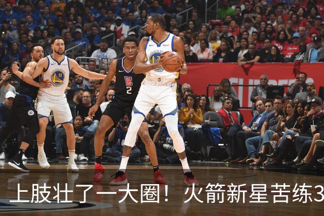 上肢壮了一大圈！火箭新星苦练3项能力，谢泼德不甘只做定点投手