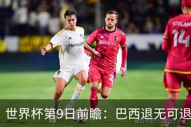 世界杯第9日前瞻：巴西退无可退亟需三分 美国回福地争连胜