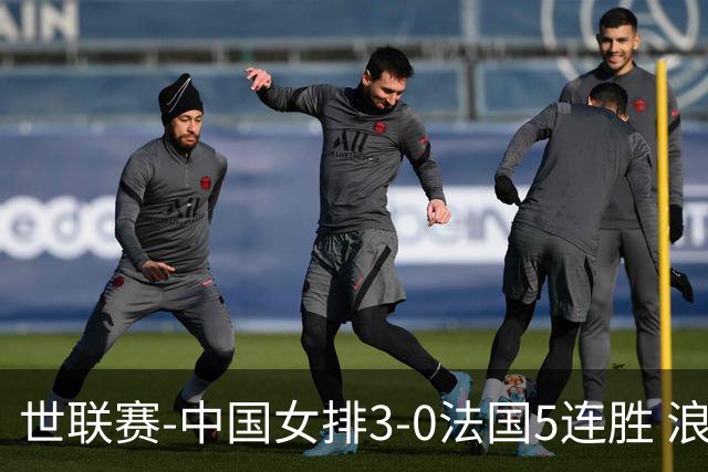 世联赛-中国女排3-0法国5连胜 浪费1赛点庄宇珊轰20分