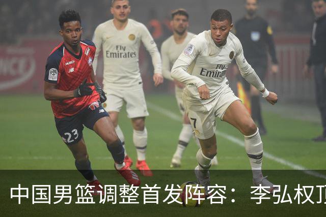 中国男篮调整首发阵容：李弘权顶替王俊杰首发 杨瀚森继续替补