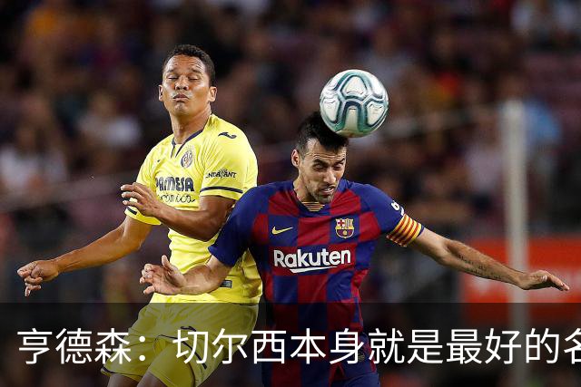 亨德森：切尔西本身就是最好的名片，我期盼能在这里效力多年