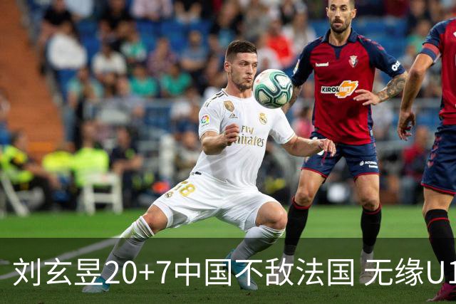 刘玄昱20+7中国不敌法国 无缘U17男篮世界杯8强