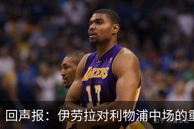 回声报：伊劳拉对利物浦中场的重建，可能将决定该队下赛季的成败