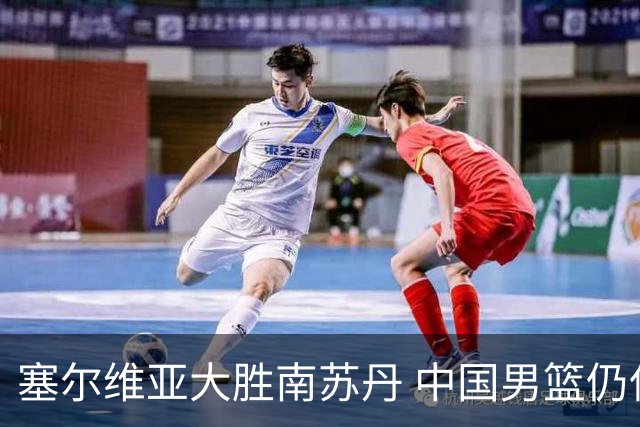 塞尔维亚大胜南苏丹 中国男篮仍保留晋级希望