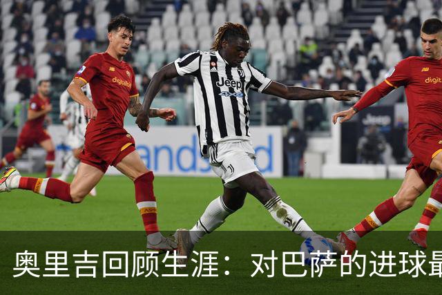 奥里吉回顾生涯：对巴萨的进球最特别 克洛普在我心中有特别位置