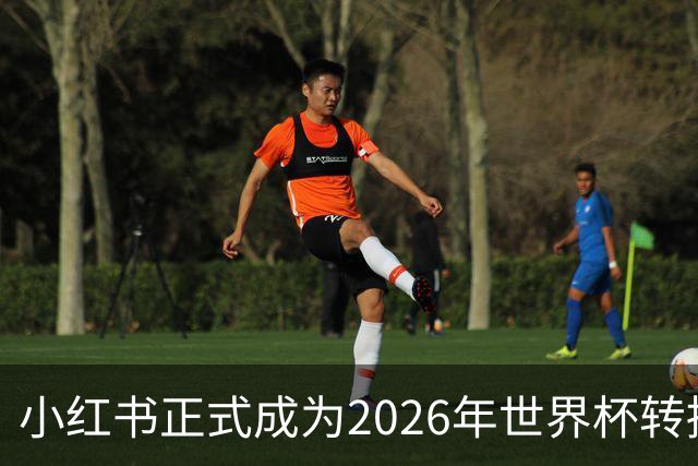 小红书正式成为2026年世界杯转播商，足球迷的狂欢即将开启！