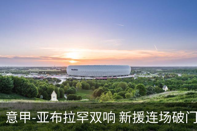 意甲-亚布拉罕双响 新援连场破门 罗马4-2客胜