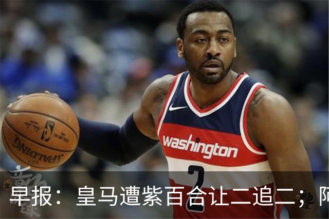 早报：皇马遭紫百合让二追二；阿森纳4-1大胜赫罗纳