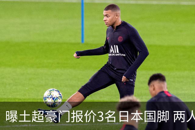 曝土超豪门报价3名日本国脚 两人或转投英超俱乐部