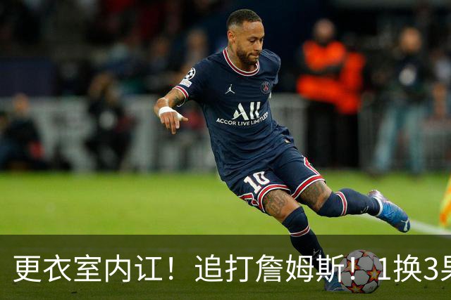 更衣室内讧！追打詹姆斯！1换3果断交易