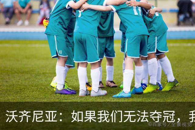 沃齐尼亚：如果我们无法夺冠，我会支持葡萄牙，我一直很欣赏C罗