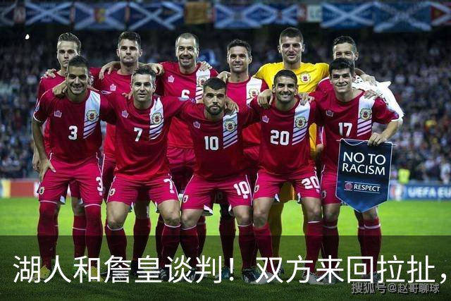 湖人和詹皇谈判！双方来回拉扯，有意14+10顶级中锋，曾要价小里