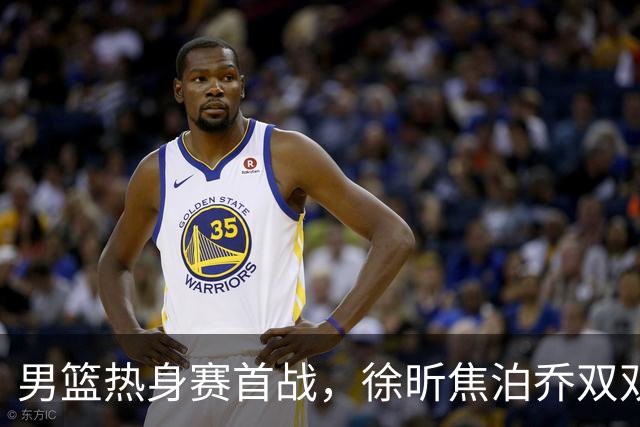 男篮热身赛首战，徐昕焦泊乔双双得分上双，杜锋如何评价？