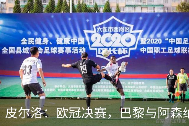 皮尔洛：欧冠决赛，巴黎与阿森纳的较量谁能胜出？