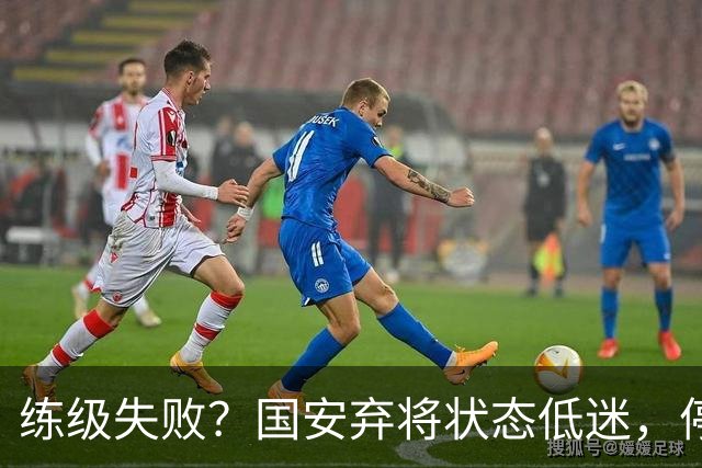 练级失败？国安弃将状态低迷，停球失误引球迷不满，曾绝杀蓉城队