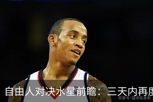自由人对决水星前瞻：三天内再度交手，水星艰难寻求止连败契机