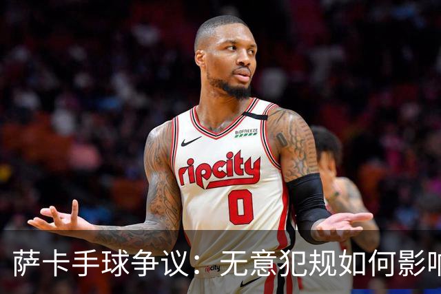 萨卡手球争议：无意犯规如何影响比赛？
