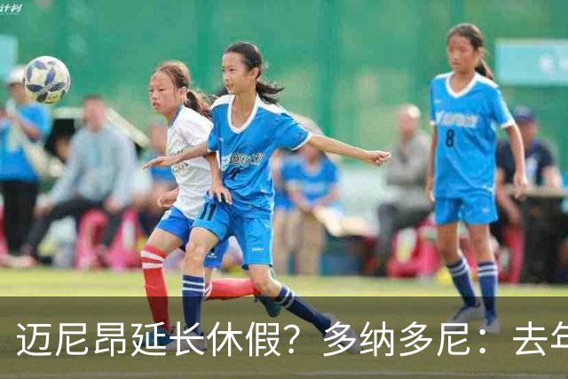 迈尼昂延长休假？多纳多尼：去年双线作战接连受挫，他心理压力大
