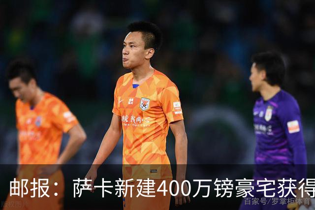 邮报：萨卡新建400万镑豪宅获得许可 但遭遇周围邻居强烈反对