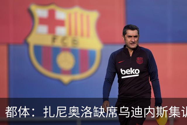 都体：扎尼奥洛缺席乌迪内斯集训，尤文图斯已接触其经纪人