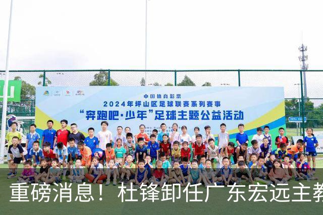 重磅消息！杜锋卸任广东宏远主教练，后续变化值得关注