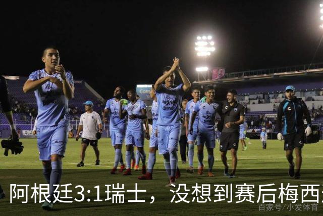 阿根廷3:1瑞士，没想到赛后梅西这样说，赢球不是多打一人是实力