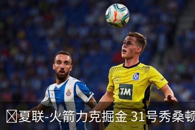 🏀夏联-火箭力克掘金 31号秀桑顿27分3断 霍普金斯24分3断2帽