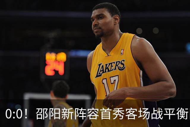 0:0！邵阳新阵容首秀客场战平衡阳