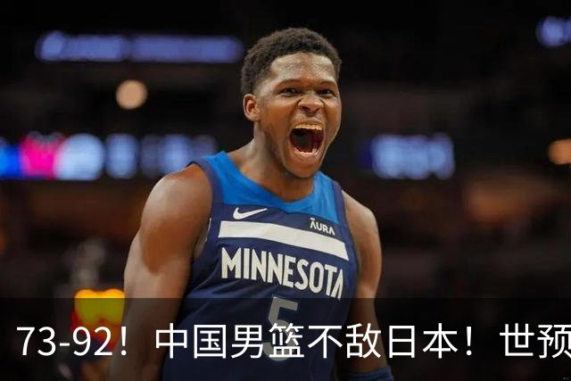 73-92！中国男篮不敌日本！世预赛小组垫底