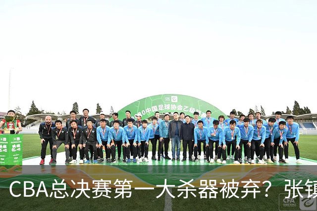 CBA总决赛第一大杀器被弃？张镇麟落选国家队：他竟输给了崔永熙