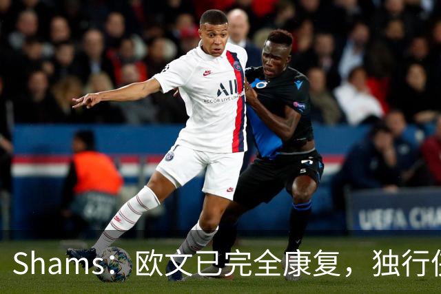 Shams：欧文已完全康复，独行侠很期待他和弗拉格的搭档表现