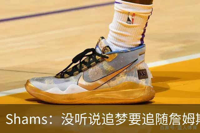 Shams：没听说追梦要追随詹姆斯加盟别队 追梦完全致力于重返勇士